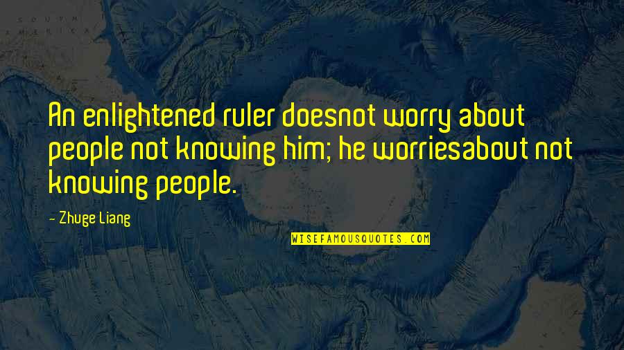 Worriesabout Quotes By Zhuge Liang: An enlightened ruler doesnot worry about people not Worriesabout Quotes By Zhuge Liang: An enlightened ruler doesnot worry about people not
