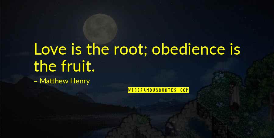 Worrilow S Quotes By Matthew Henry: Love is the root; obedience is the fruit. Worrilow S Quotes By Matthew Henry: Love is the root; obedience is the fruit.