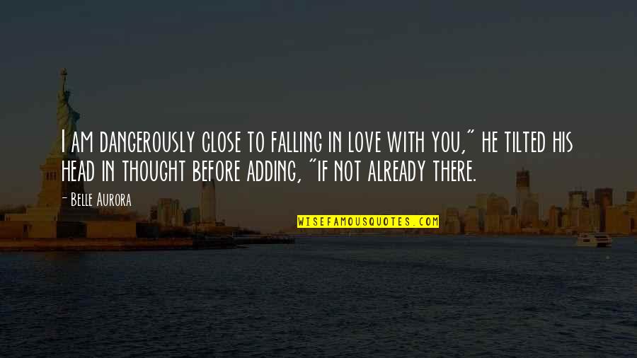 Worrisome Antonym Quotes By Belle Aurora: I am dangerously close to falling in love Worrisome Antonym Quotes By Belle Aurora: I am dangerously close to falling in love