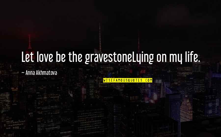 Worrisome Quotes By Anna Akhmatova: Let love be the gravestoneLying on my life. Worrisome Quotes By Anna Akhmatova: Let love be the gravestoneLying on my life.