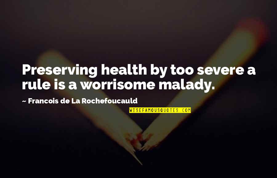 Worrisome Quotes By Francois De La Rochefoucauld: Preserving health by too severe a rule is