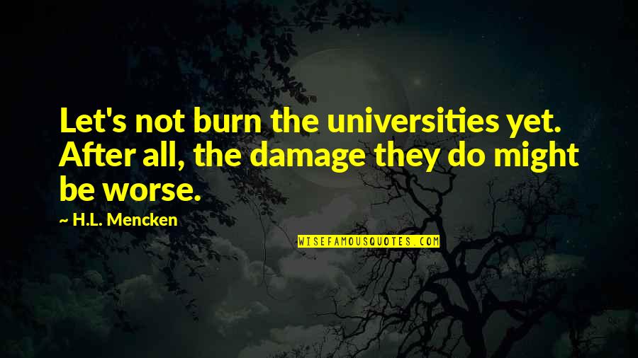 Worrisome Quotes By H.L. Mencken: Let's not burn the universities yet. After all,