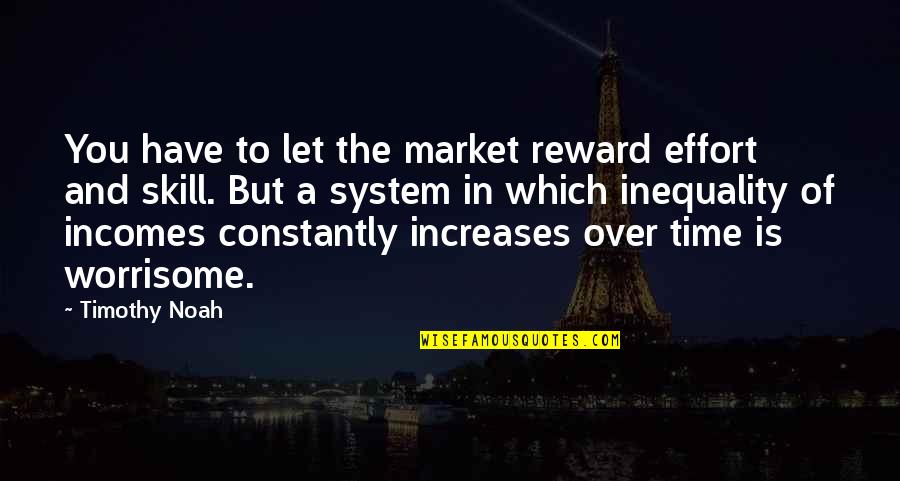 Worrisome Quotes By Timothy Noah: You have to let the market reward effort Worrisome Quotes By Timothy Noah: You have to let the market reward effort