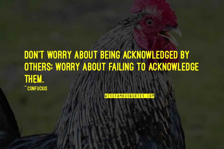 Worry About Others Quotes By Confucius: Don't worry about being acknowledged by others; worry