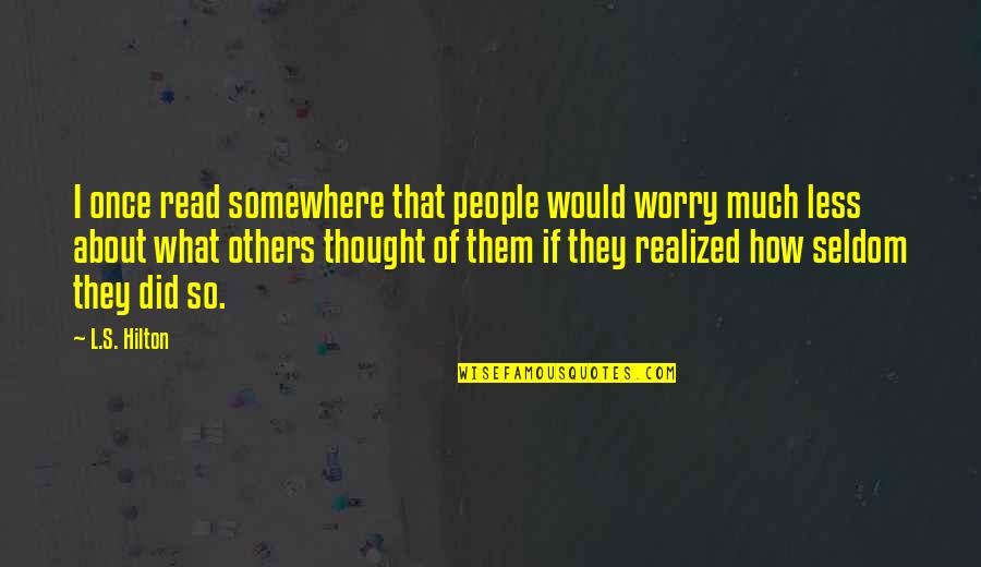 Worry About Others Quotes By L.S. Hilton: I once read somewhere that people would worry