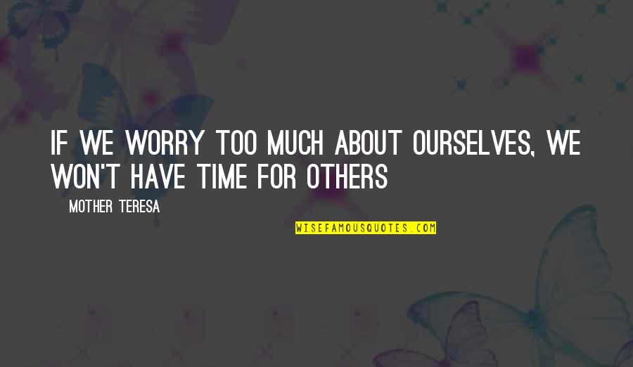 Worry About Others Quotes By Mother Teresa: If we worry too much about ourselves, we