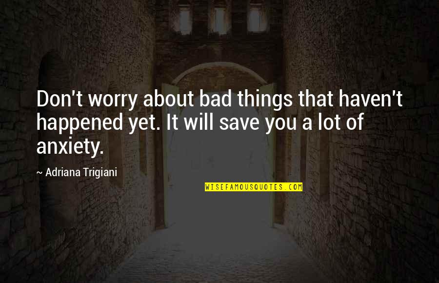 Worry About You Quotes By Adriana Trigiani: Don't worry about bad things that haven't happened Worry About You Quotes By Adriana Trigiani: Don't worry about bad things that haven't happened