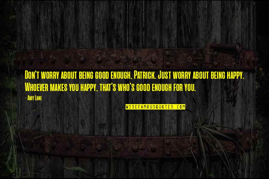 Worry About You Quotes By Amy Lane: Don't worry about being good enough, Patrick. Just Worry About You Quotes By Amy Lane: Don't worry about being good enough, Patrick. Just
