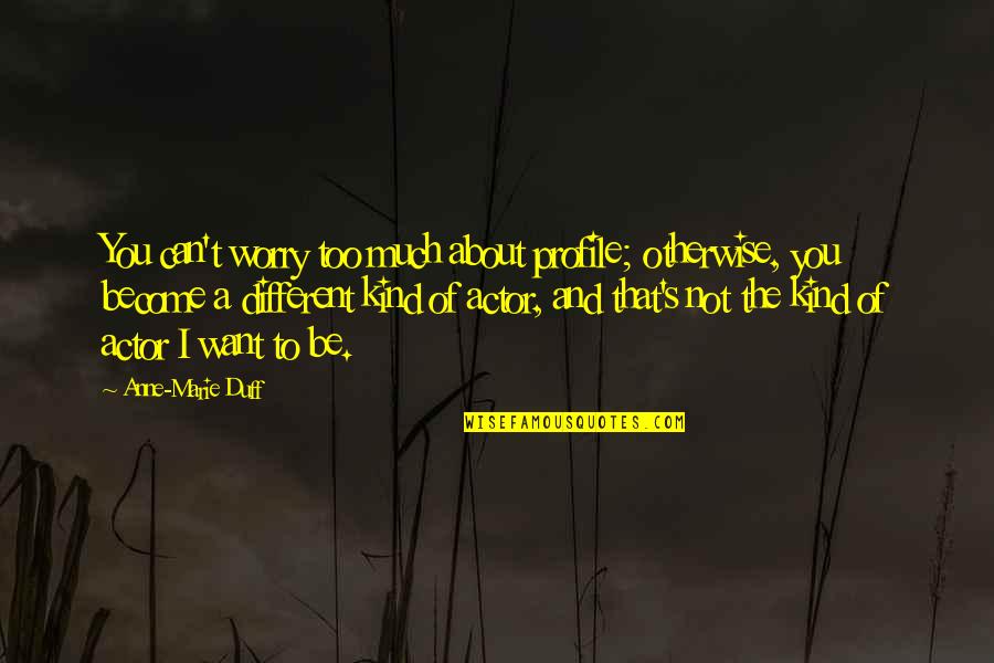Worry About You Quotes By Anne-Marie Duff: You can't worry too much about profile; otherwise, Worry About You Quotes By Anne-Marie Duff: You can't worry too much about profile; otherwise,