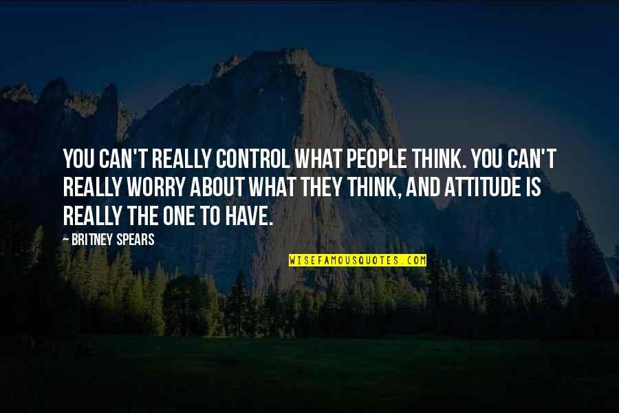 Worry About You Quotes By Britney Spears: You can't really control what people think. You Worry About You Quotes By Britney Spears: You can't really control what people think. You
