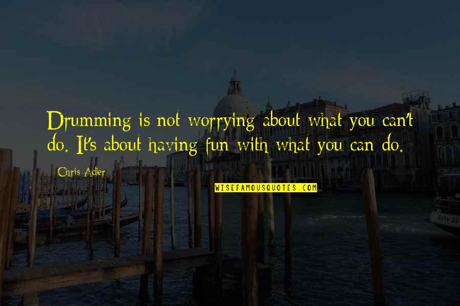 Worry About You Quotes By Chris Adler: Drumming is not worrying about what you can't Worry About You Quotes By Chris Adler: Drumming is not worrying about what you can't