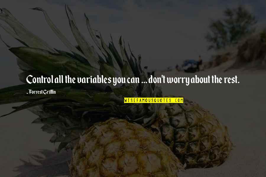 Worry About You Quotes By Forrest Griffin: Control all the variables you can ... don't Worry About You Quotes By Forrest Griffin: Control all the variables you can ... don't