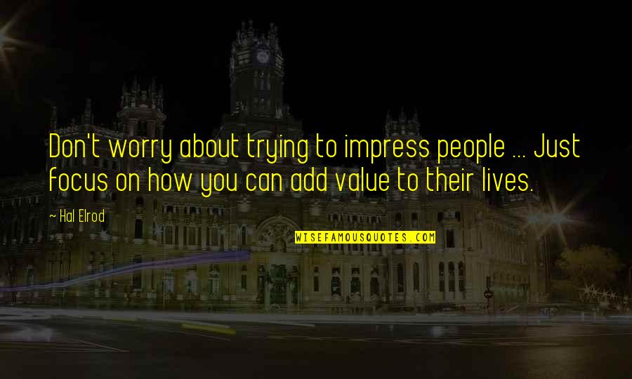 Worry About You Quotes By Hal Elrod: Don't worry about trying to impress people ... Worry About You Quotes By Hal Elrod: Don't worry about trying to impress people ...