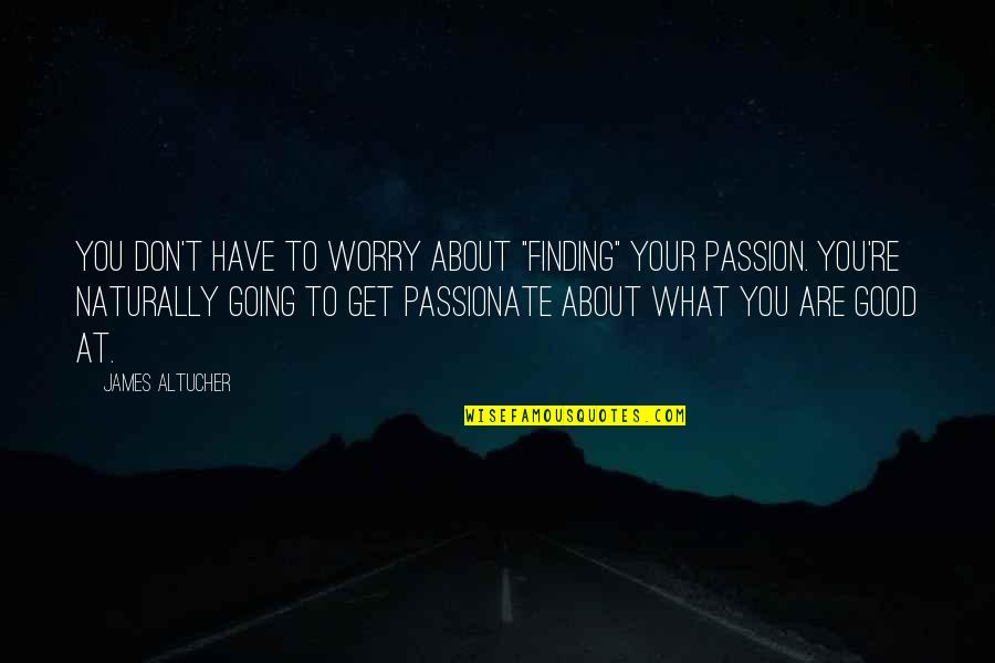 Worry About You Quotes By James Altucher: you don't have to worry about "finding" your Worry About You Quotes By James Altucher: you don't have to worry about "finding" your