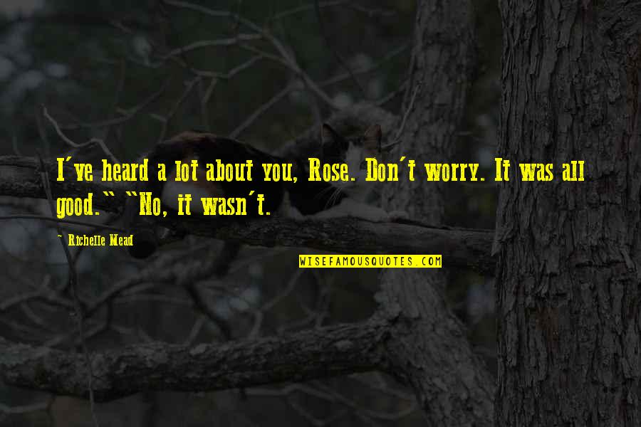 Worry About You Quotes By Richelle Mead: I've heard a lot about you, Rose. Don't