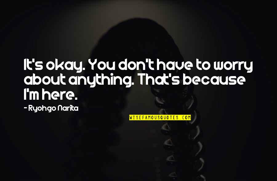 Worry About You Quotes By Ryohgo Narita: It's okay. You don't have to worry about