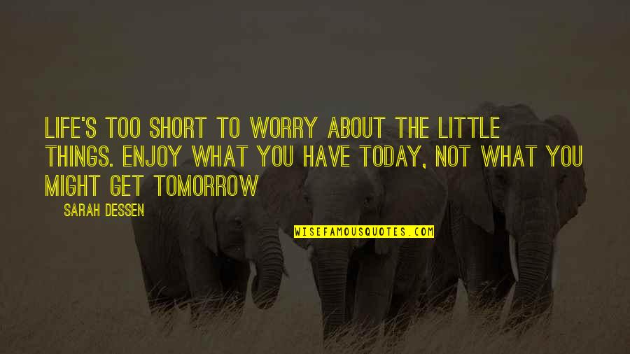 Worry About You Quotes By Sarah Dessen: Life's too short to worry about the little Worry About You Quotes By Sarah Dessen: Life's too short to worry about the little