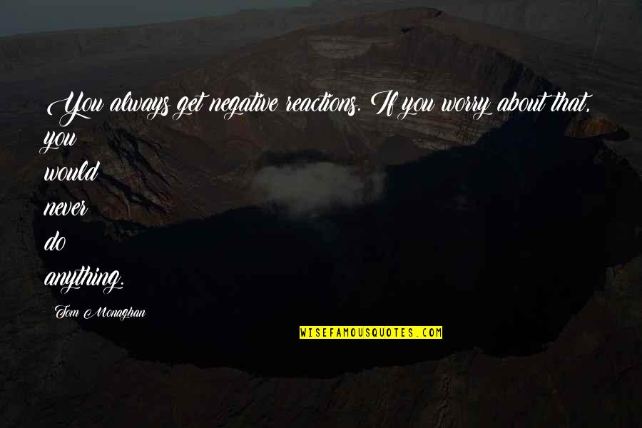 Worry About You Quotes By Tom Monaghan: You always get negative reactions. If you worry Worry About You Quotes By Tom Monaghan: You always get negative reactions. If you worry