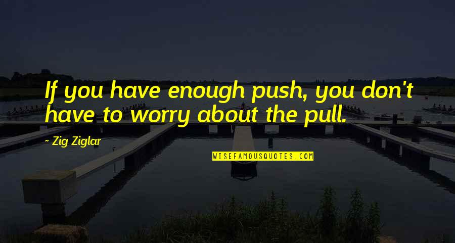 Worry About You Quotes By Zig Ziglar: If you have enough push, you don't have