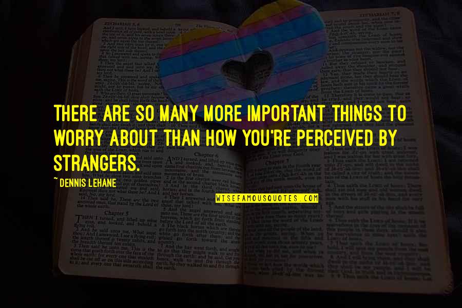 Worry About Your Own Self Quotes By Dennis Lehane: There are so many more important things to