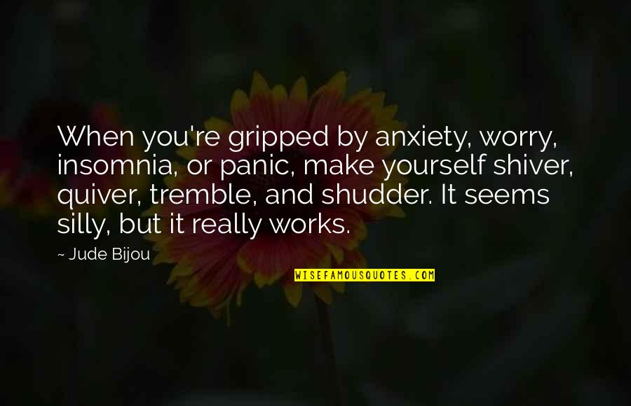 Worry And Anxiety Quotes By Jude Bijou: When you're gripped by anxiety, worry, insomnia, or