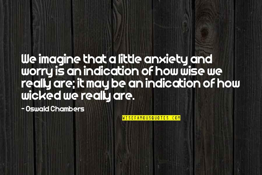 Worry And Anxiety Quotes By Oswald Chambers: We imagine that a little anxiety and worry