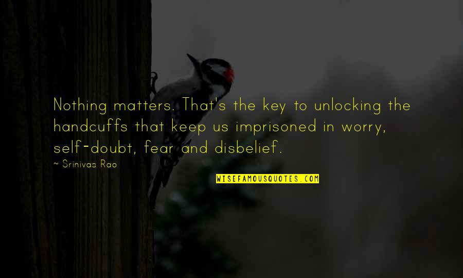 Worry And Fear Quotes By Srinivas Rao: Nothing matters. That's the key to unlocking the