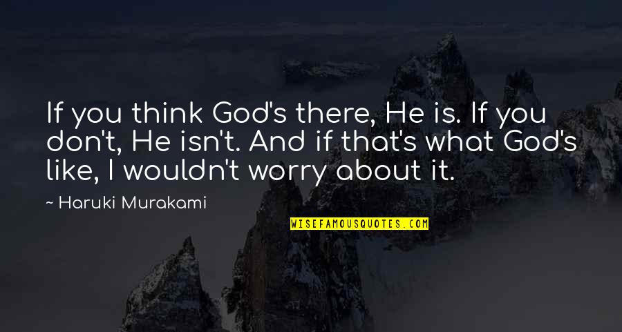 Worry And God Quotes By Haruki Murakami: If you think God's there, He is. If