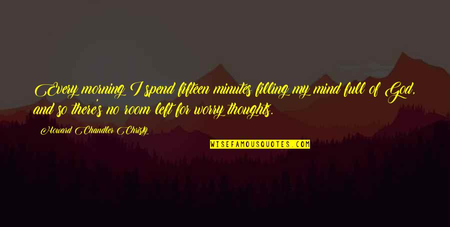 Worry And God Quotes By Howard Chandler Christy: Every morning I spend fifteen minutes filling my