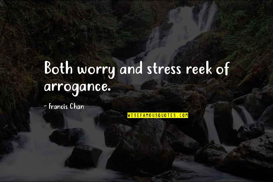 Worry And Stress Quotes By Francis Chan: Both worry and stress reek of arrogance. Worry And Stress Quotes By Francis Chan: Both worry and stress reek of arrogance.