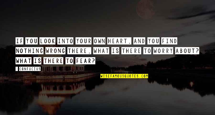 Worry Fear Quotes By Confucius: If you look into your own heart, and