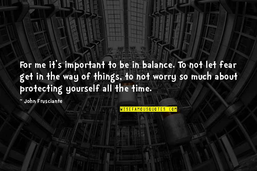 Worry Fear Quotes By John Frusciante: For me it's important to be in balance.