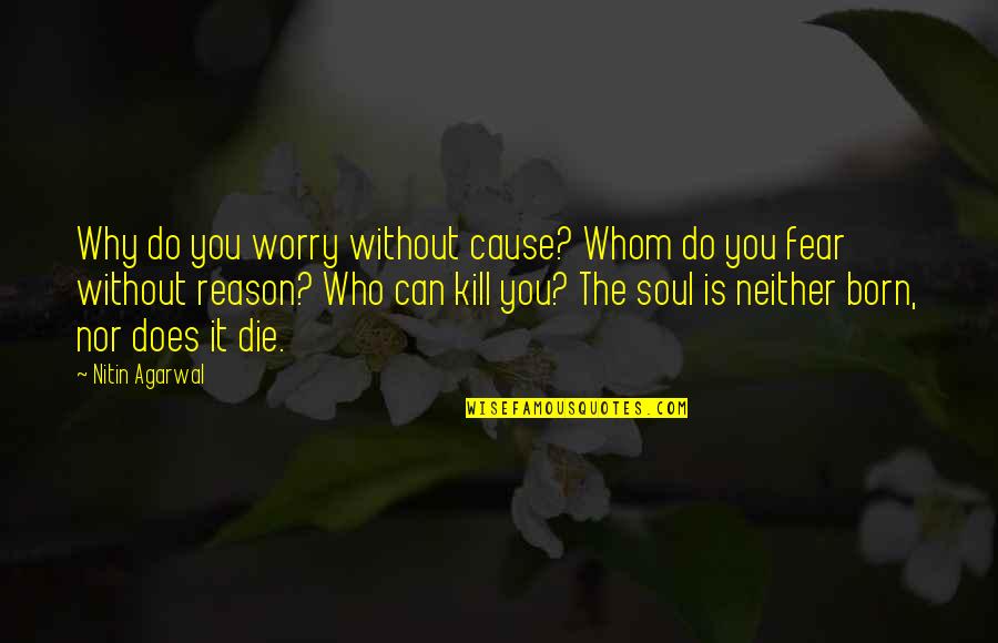 Worry Fear Quotes By Nitin Agarwal: Why do you worry without cause? Whom do