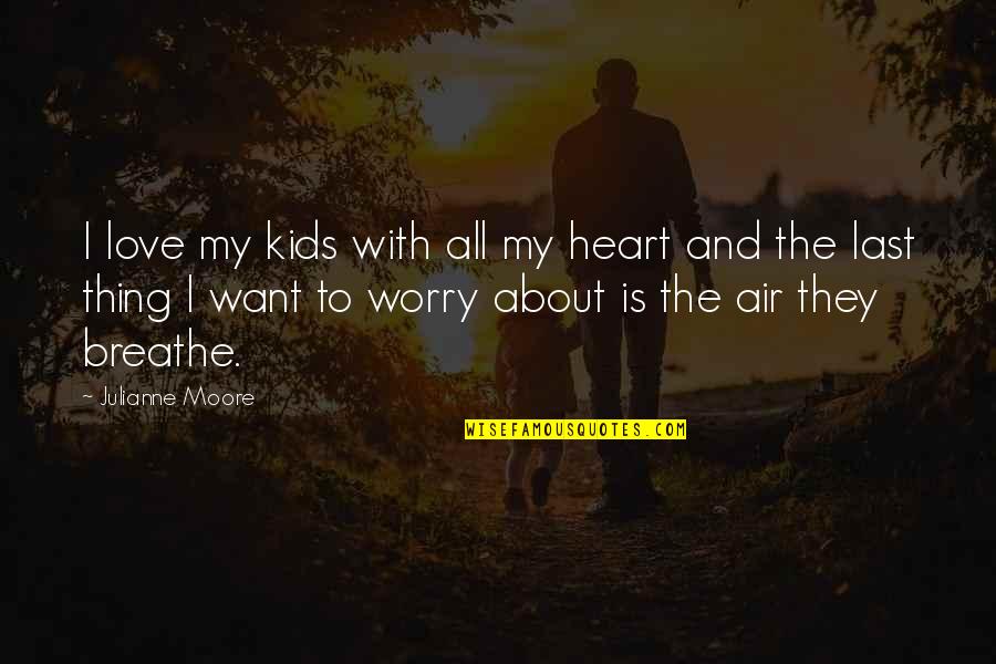 Worry For Kids Quotes By Julianne Moore: I love my kids with all my heart