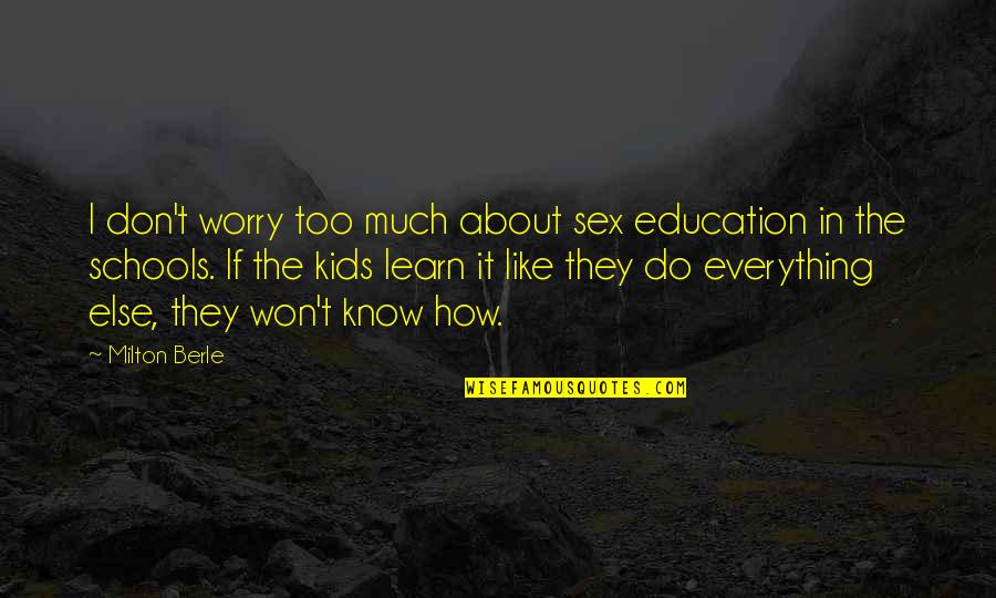 Worry For Kids Quotes By Milton Berle: I don't worry too much about sex education Worry For Kids Quotes By Milton Berle: I don't worry too much about sex education