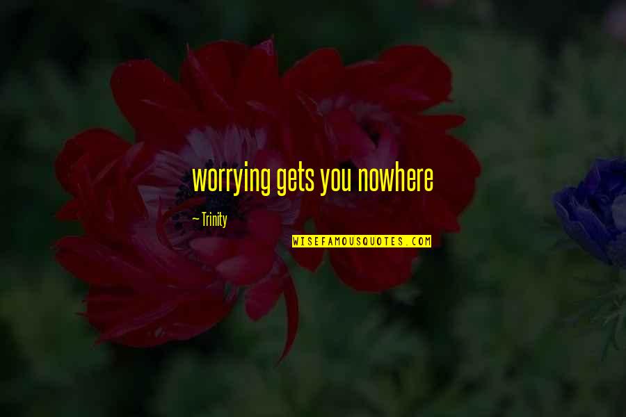 Worry Gets You Nowhere Quotes By Trinity: worrying gets you nowhere