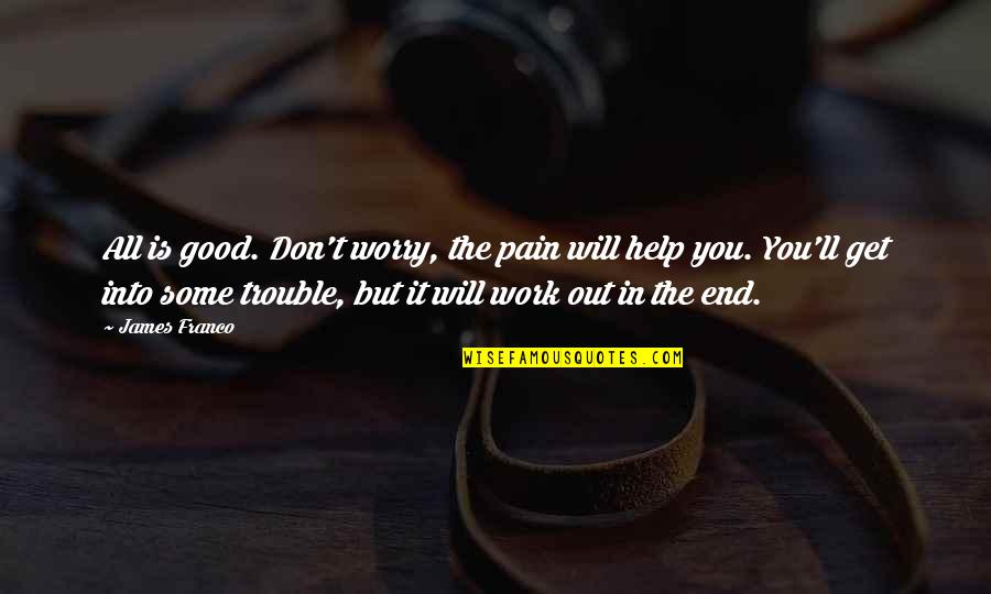 Worry Inspirational Quotes By James Franco: All is good. Don't worry, the pain will Worry Inspirational Quotes By James Franco: All is good. Don't worry, the pain will