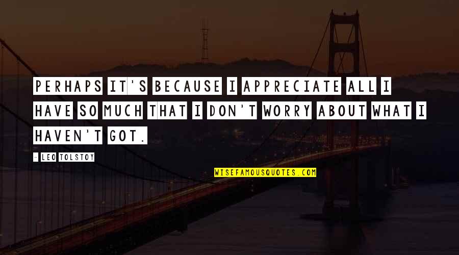 Worry Inspirational Quotes By Leo Tolstoy: Perhaps it's because I appreciate all I have Worry Inspirational Quotes By Leo Tolstoy: Perhaps it's because I appreciate all I have