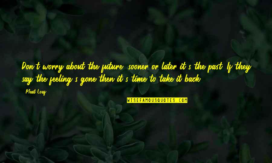 Worry Inspirational Quotes By Meat Loaf: Don't worry about the future, sooner or later Worry Inspirational Quotes By Meat Loaf: Don't worry about the future, sooner or later