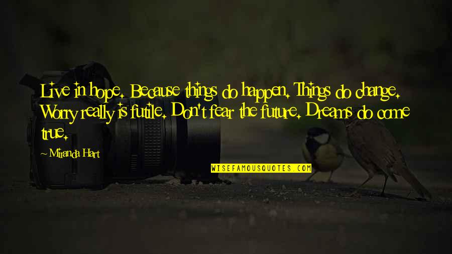Worry Inspirational Quotes By Miranda Hart: Live in hope. Because things do happen. Things Worry Inspirational Quotes By Miranda Hart: Live in hope. Because things do happen. Things