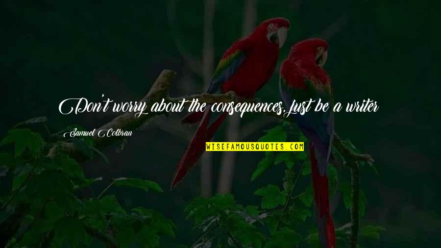 Worry Inspirational Quotes By Samuel Colbran: Don't worry about the consequences, just be a Worry Inspirational Quotes By Samuel Colbran: Don't worry about the consequences, just be a
