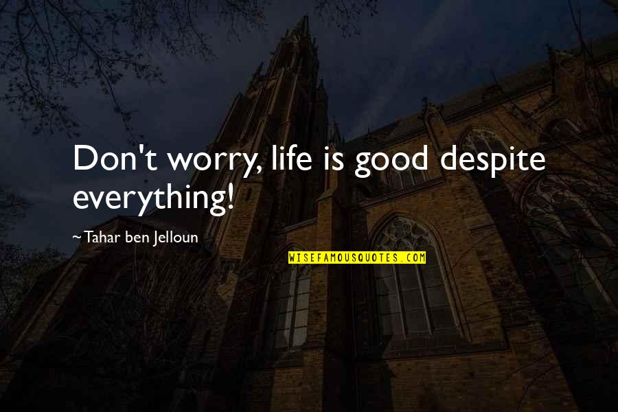 Worry Inspirational Quotes By Tahar Ben Jelloun: Don't worry, life is good despite everything! Worry Inspirational Quotes By Tahar Ben Jelloun: Don't worry, life is good despite everything!