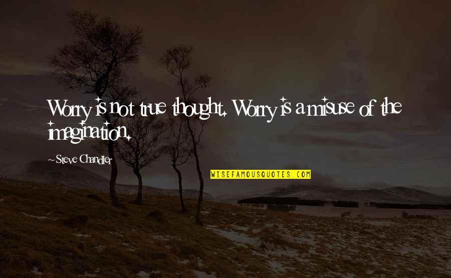 Worry Is A Misuse Of Imagination Quotes By Steve Chandler: Worry is not true thought. Worry is a Worry Is A Misuse Of Imagination Quotes By Steve Chandler: Worry is not true thought. Worry is a
