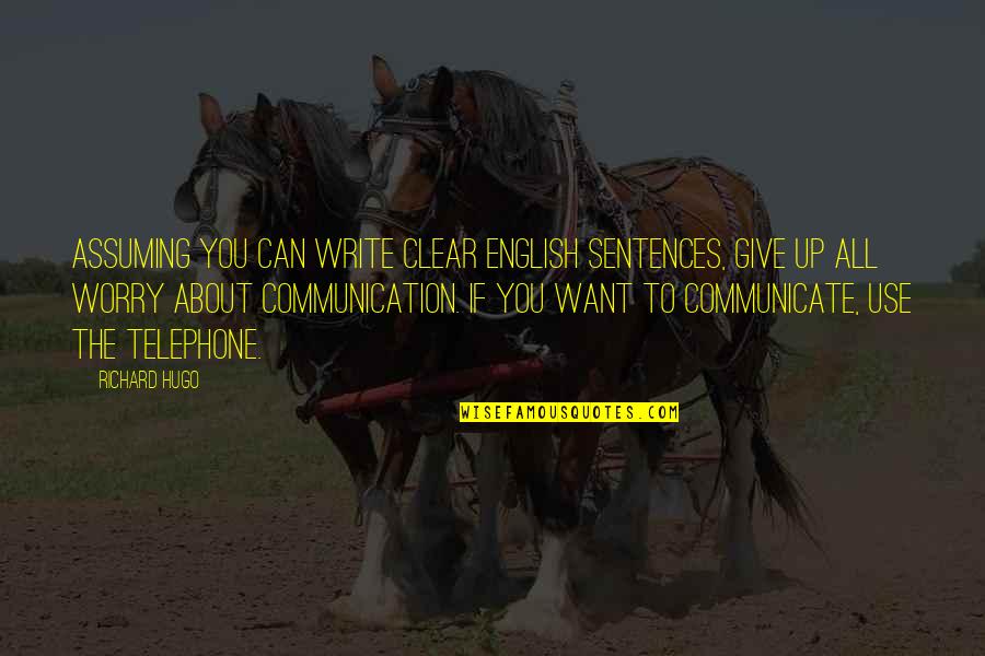 Worry Is Of No Use Quotes By Richard Hugo: Assuming you can write clear English sentences, give