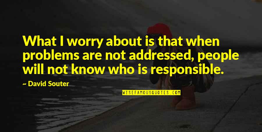Worry Is Quotes By David Souter: What I worry about is that when problems