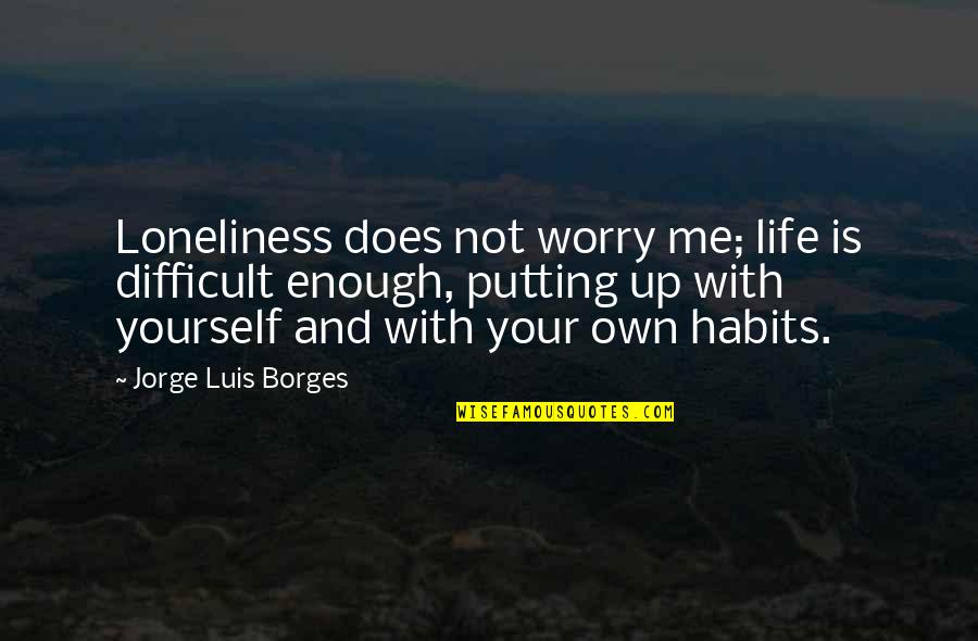 Worry Is Quotes By Jorge Luis Borges: Loneliness does not worry me; life is difficult