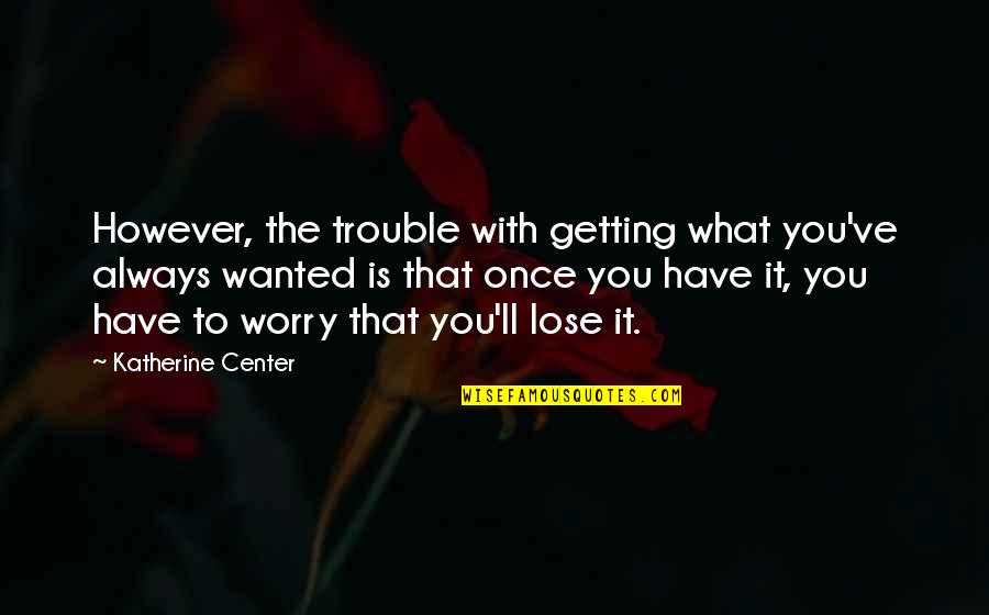 Worry Is Quotes By Katherine Center: However, the trouble with getting what you've always