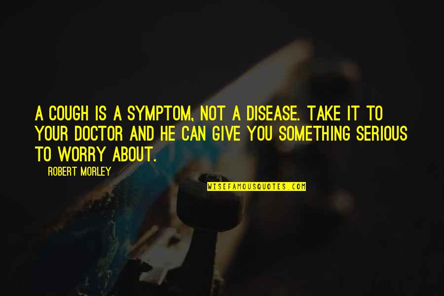 Worry Is Quotes By Robert Morley: A cough is a symptom, not a disease.