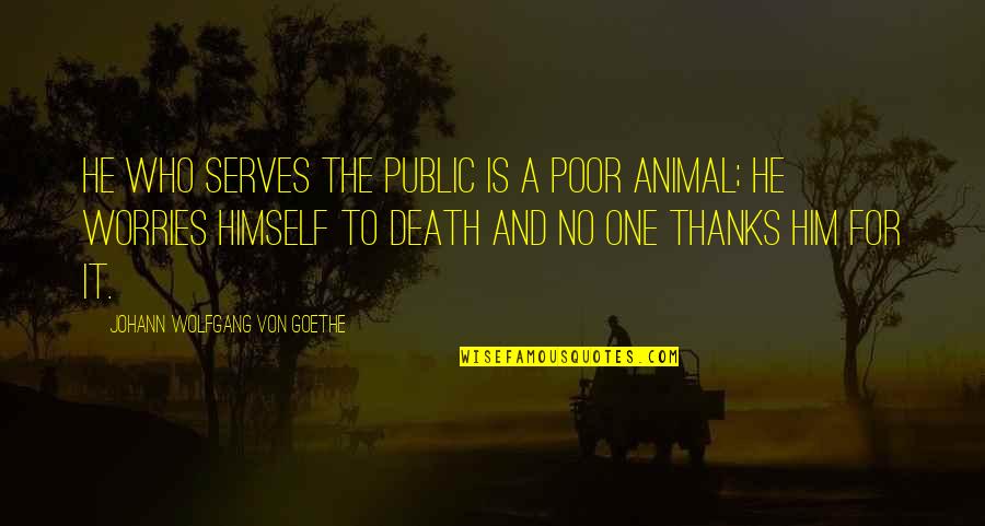 Worry Is The Quotes By Johann Wolfgang Von Goethe: He who serves the public is a poor