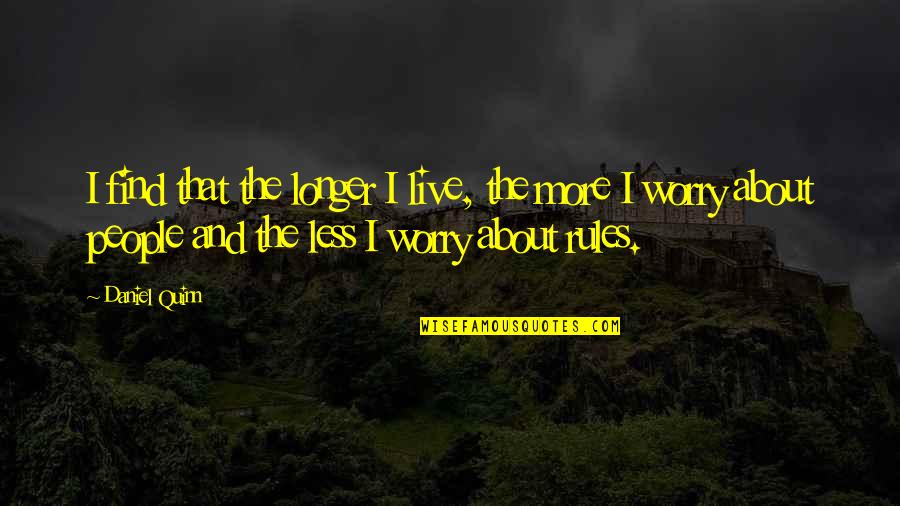 Worry Less Live More Quotes By Daniel Quinn: I find that the longer I live, the Worry Less Live More Quotes By Daniel Quinn: I find that the longer I live, the